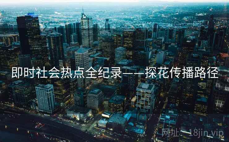 即时社会热点全纪录——探花传播路径